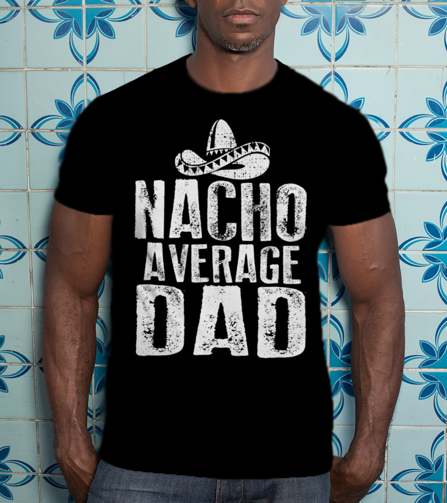 Nacho Average Dad Sombrero Mexican Fiesta Humor T-Shirt