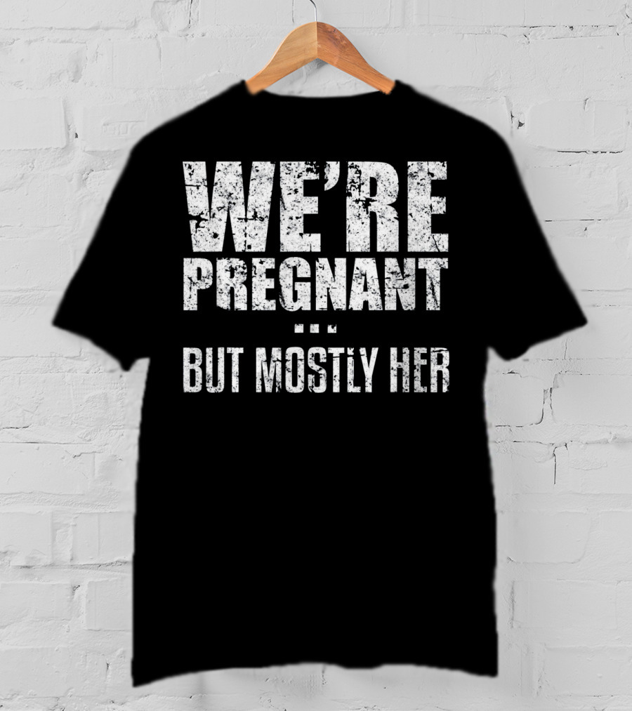 We're Pregnant But Mostly Her T-Shirt