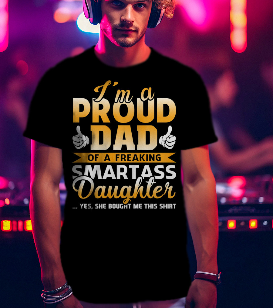 I'm A Proud Dad Of A Freaking Smartass Daughter T-Shirt