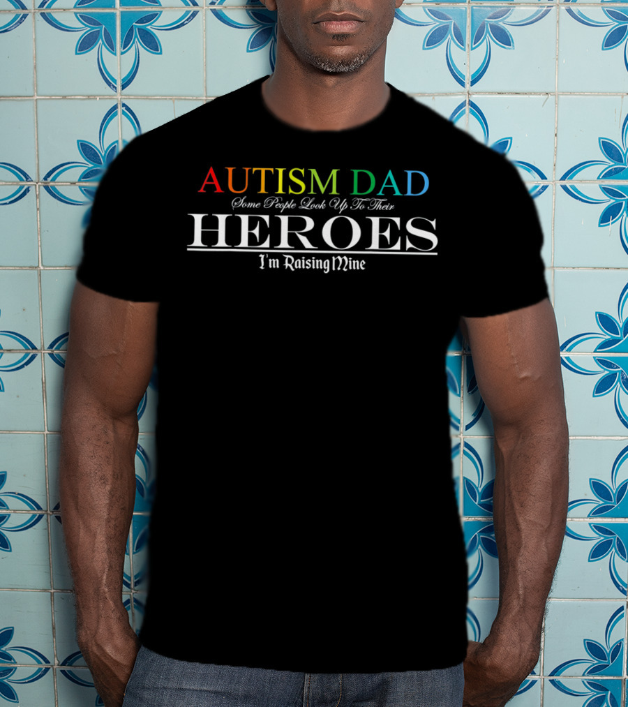 Autism Dad Heroes Some People Look Up To Their Heroes I'm Raising Mine T-Shirt