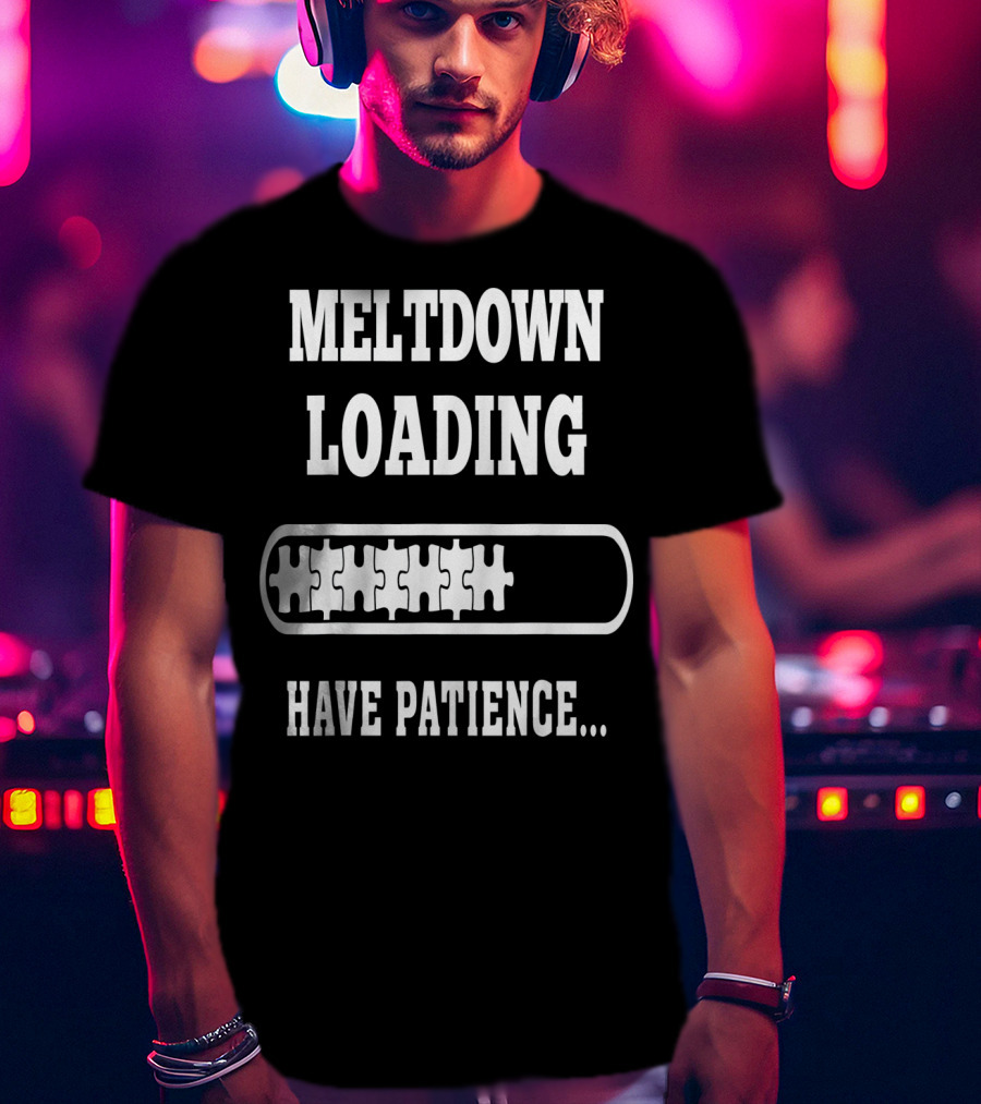 Meltdown Loading Have Patience Autism Puzzle Pieces T-Shirt