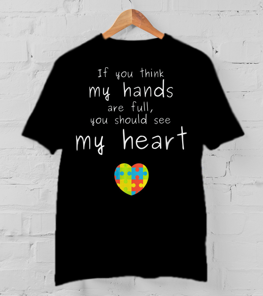 If You Think My Hands Are Full You Should See My Heart Autism Awareness Puzzle Heart T-Shirt