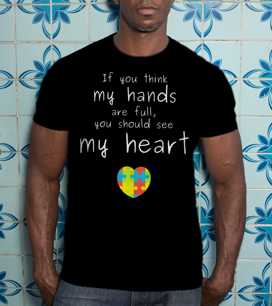If You Think My Hands Are Full You Should See My Heart Autism Awareness Puzzle Heart T-Shirt