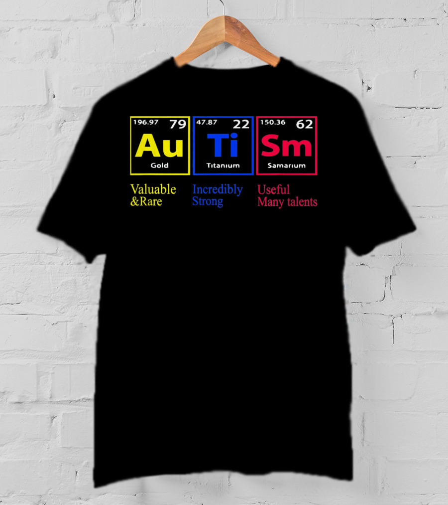 Au Ti Sm Autism Awareness Valuable And Rare Incredibly Strong Useful Many Talents Periodic Table T-Shirt