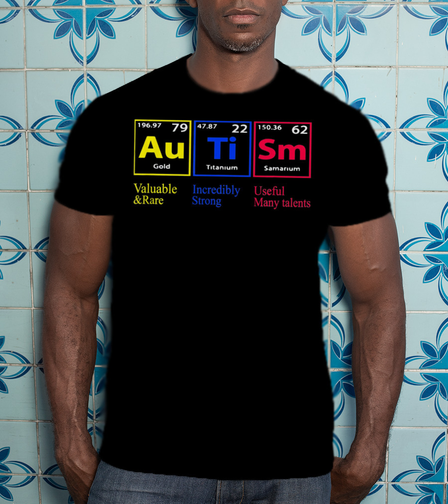 Au Ti Sm Autism Awareness Valuable And Rare Incredibly Strong Useful Many Talents Periodic Table T-Shirt