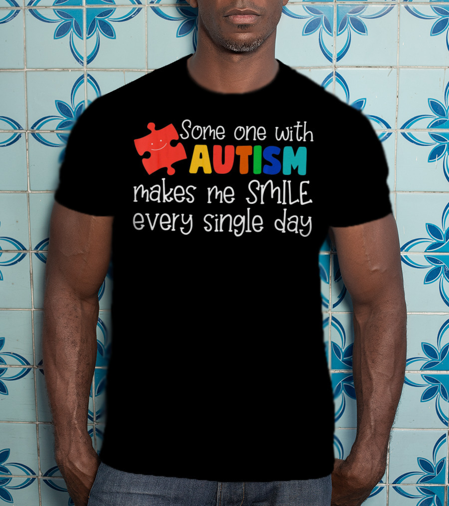 Some One With Autism Makes Me Smile Every Single Day T-Shirt