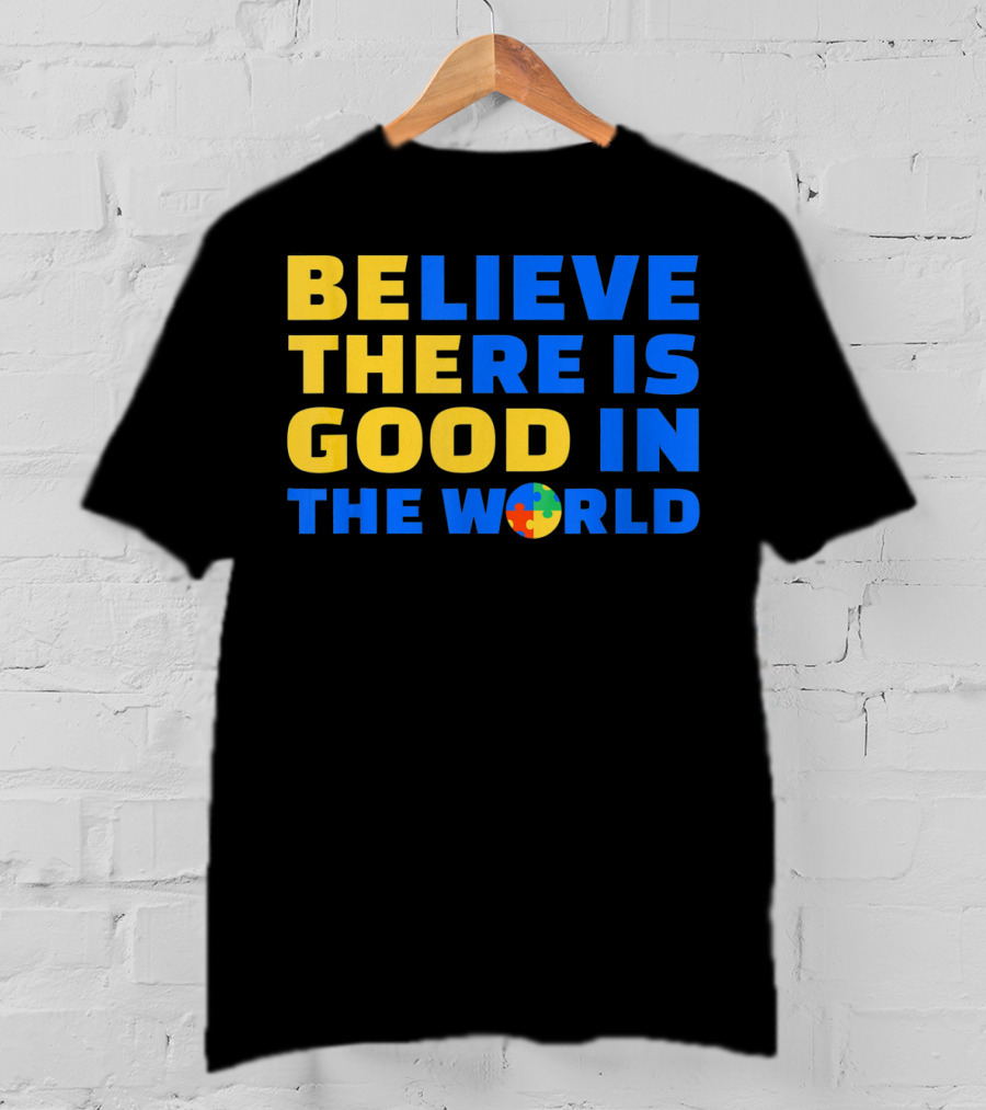 BELIEVE THERE IS GOOD IN THE WORLD Autism Awareness Puzzle Piece T-Shirt