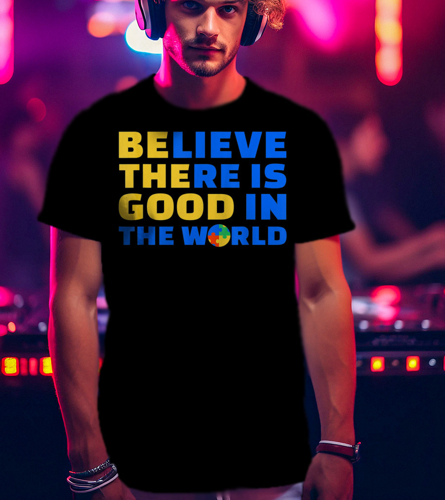 BELIEVE THERE IS GOOD IN THE WORLD Autism Awareness Puzzle Piece T-Shirt