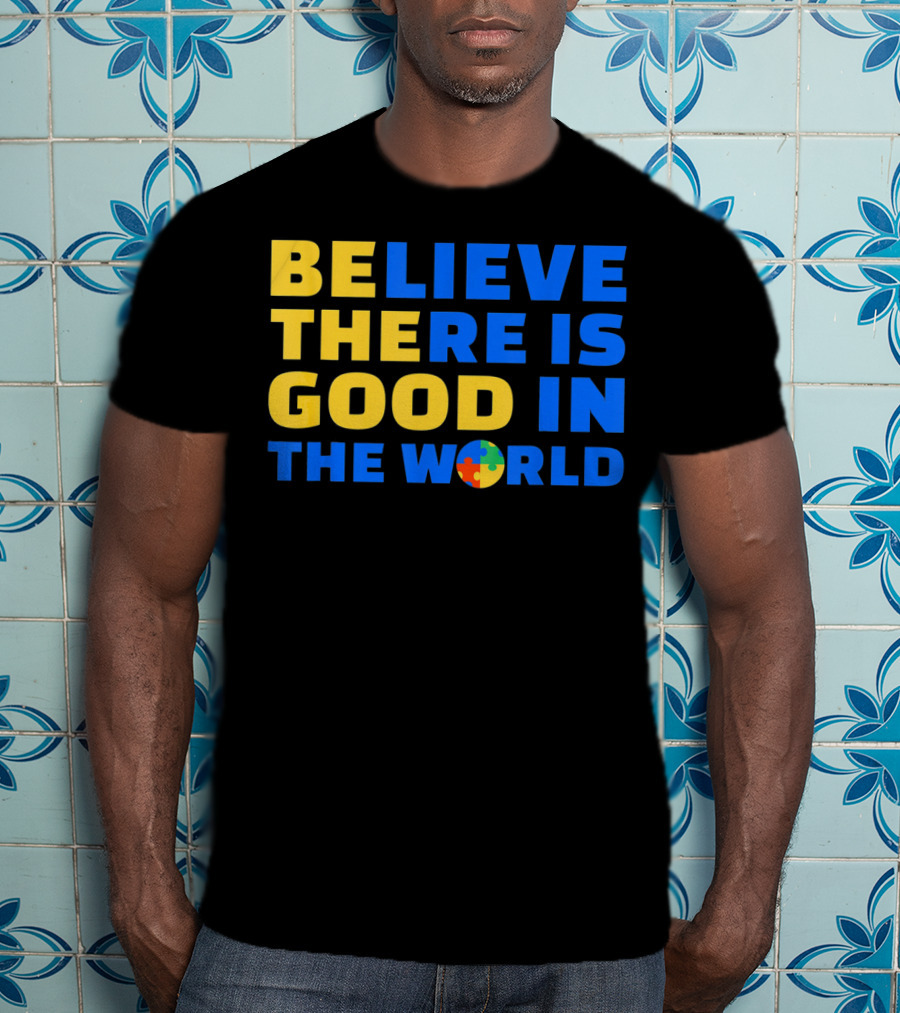 BELIEVE THERE IS GOOD IN THE WORLD Autism Awareness Puzzle Piece T-Shirt
