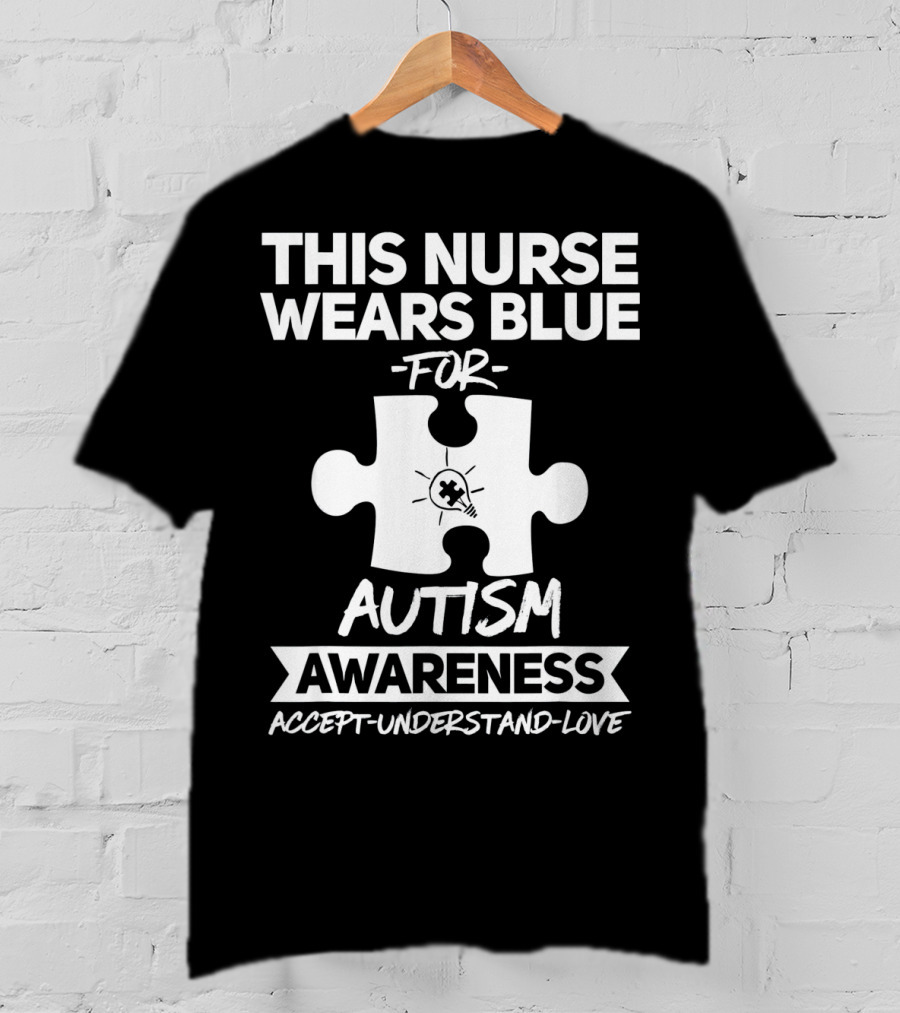This Nurse Wears Blue For Autism Awareness Accept Understand Love T-Shirt