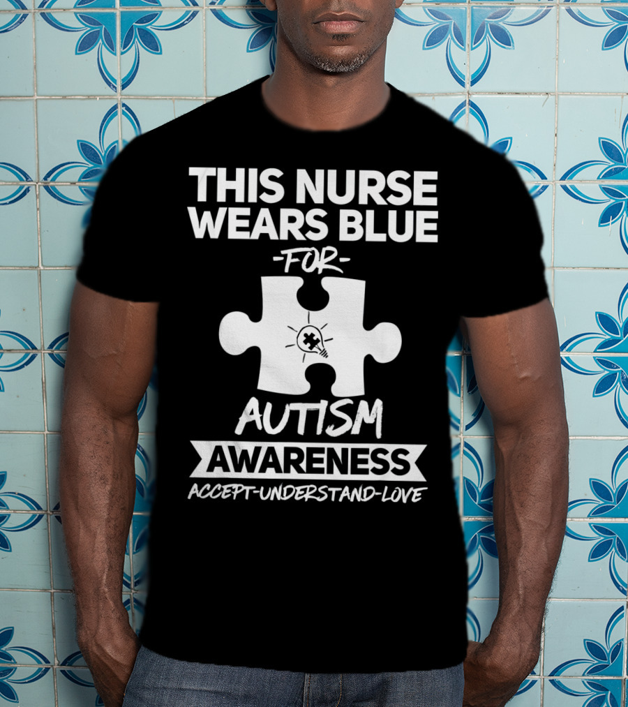 This Nurse Wears Blue For Autism Awareness Accept Understand Love T-Shirt