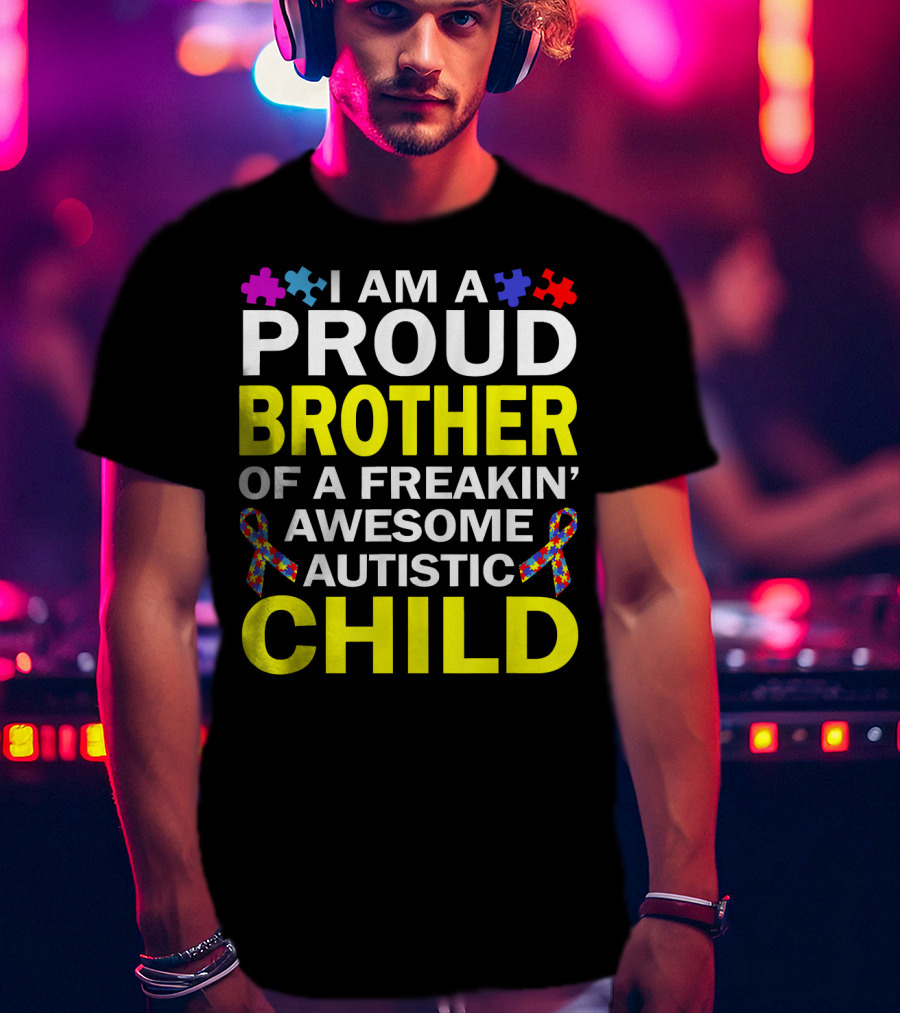I Am A Proud Brother Of A Freakin' Awesome Autistic Child T-Shirt