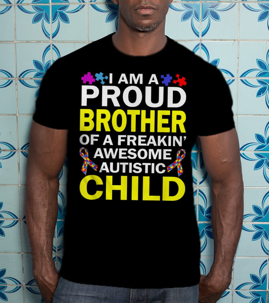 I Am A Proud Brother Of A Freakin' Awesome Autistic Child T-Shirt