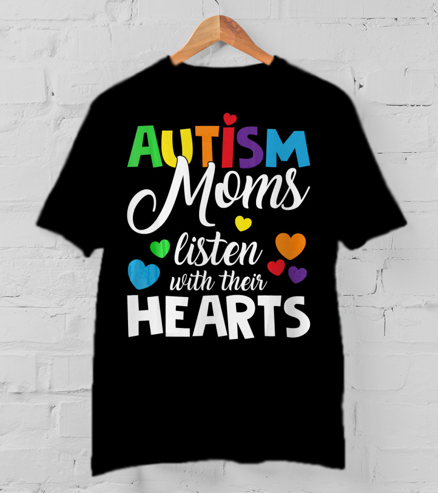 Autism Moms Listen With Their Hearts Colorful Text And Hearts T-Shirt