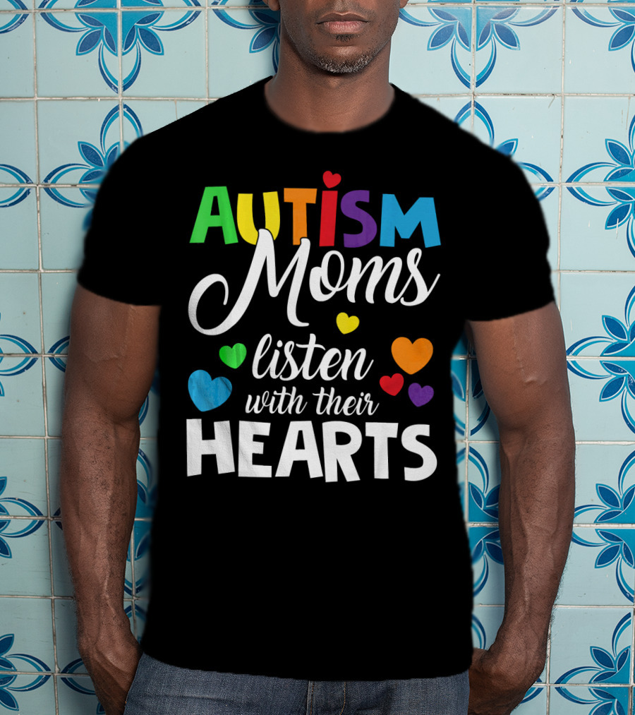 Autism Moms Listen With Their Hearts Colorful Text And Hearts T-Shirt
