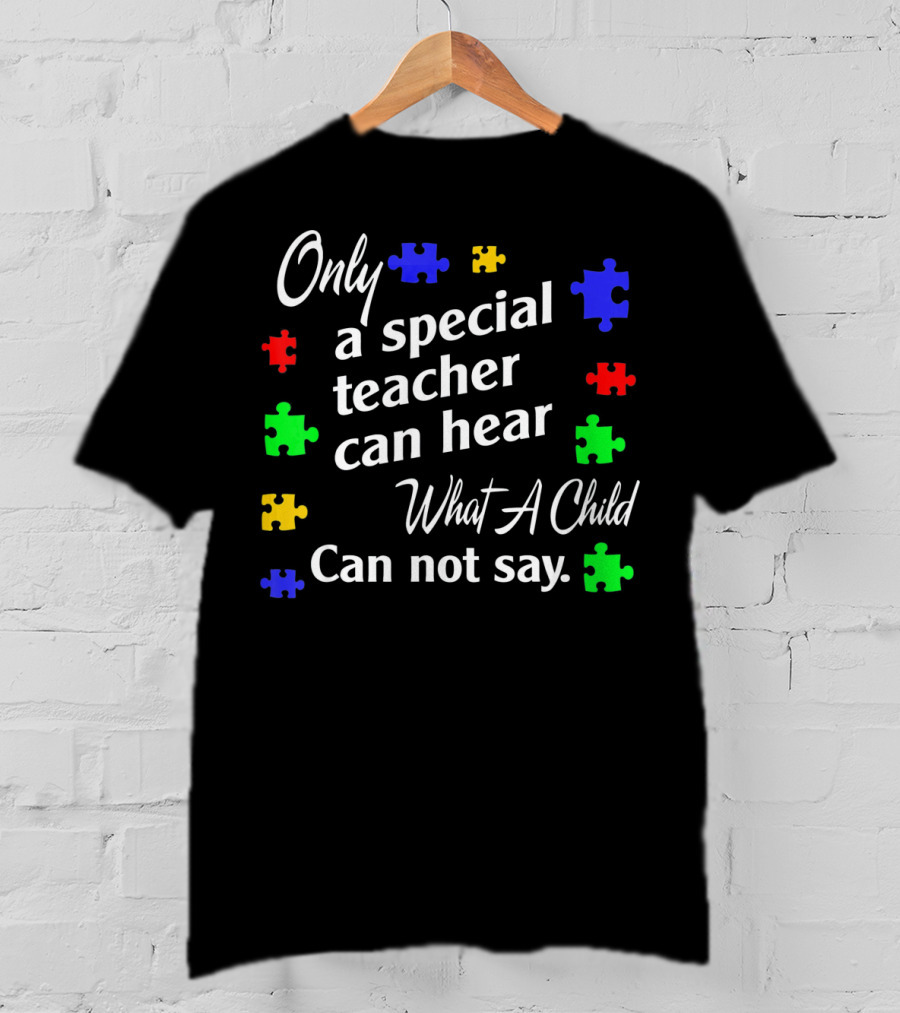 Autism Awareness Women Teacher Special Only A Special Teacher Can Hear What A Child Can Not Say T-Shirt