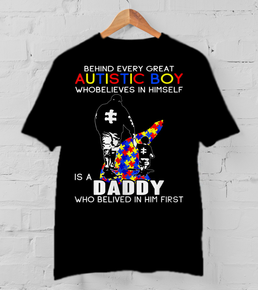Behind Every Great Autistic Boy Who Believes In Himself Is A Daddy Who Believed In Him First T-Shirt