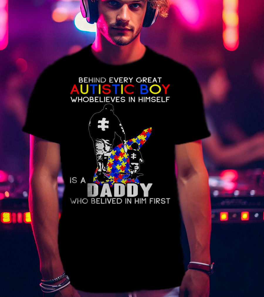 Behind Every Great Autistic Boy Who Believes In Himself Is A Daddy Who Believed In Him First T-Shirt
