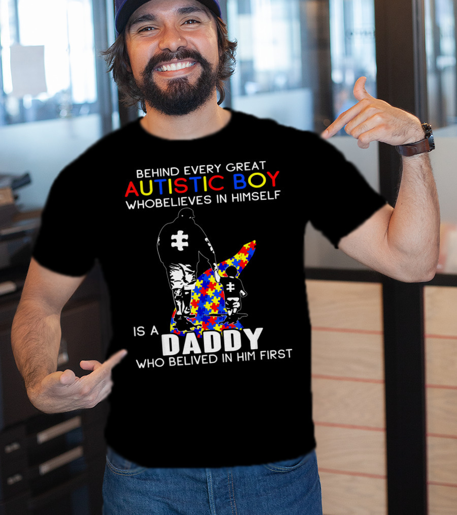 Behind Every Great Autistic Boy Who Believes In Himself Is A Daddy Who Believed In Him First T-Shirt