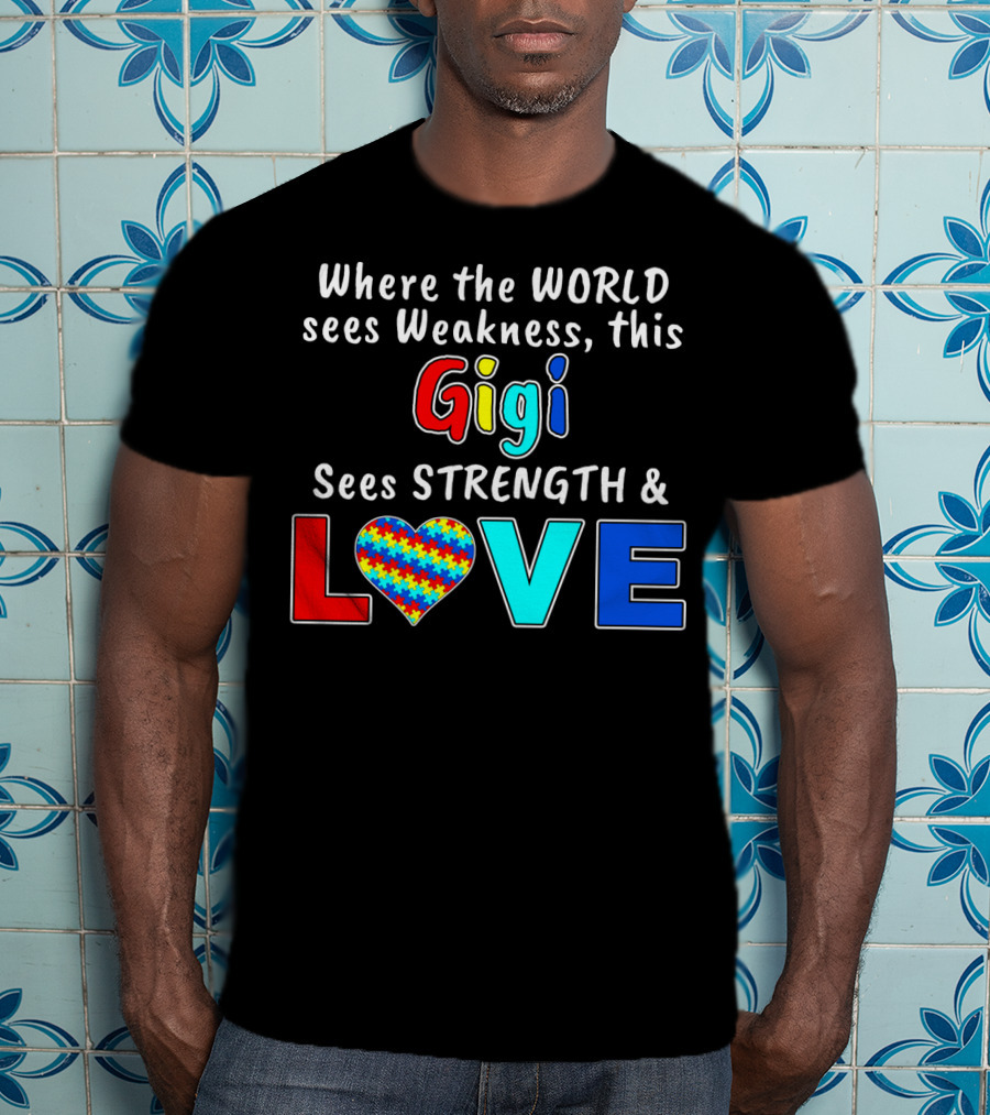 Where The World Sees Weakness This Gigi Sees Strength And Love Autism Awareness T-Shirt