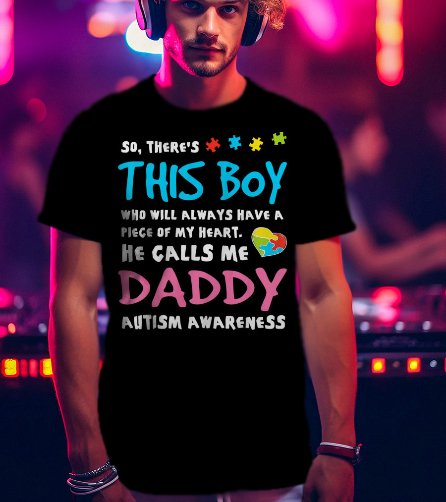 So There's This Boy Who Will Always Have A Piece Of My Heart He Calls Me Daddy Autism Awareness T-Shirt