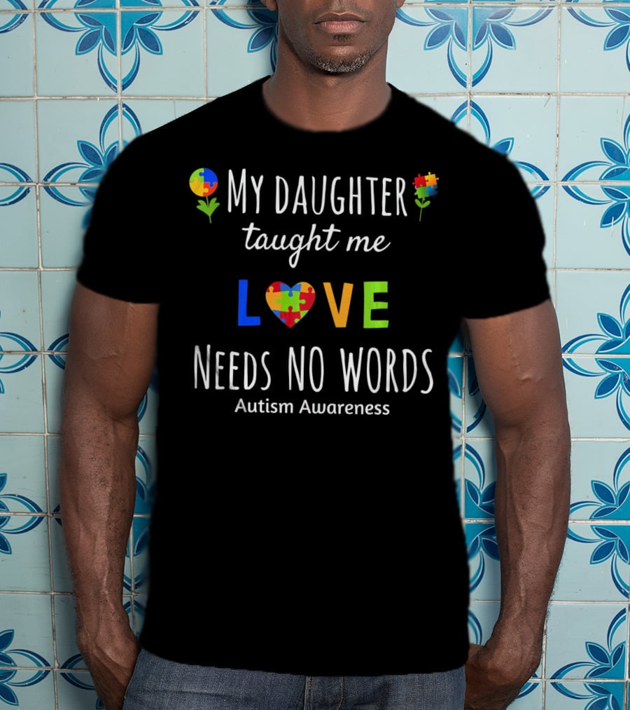 My Daughter Taught Me Love Needs No Words Autism Awareness T-Shirt
