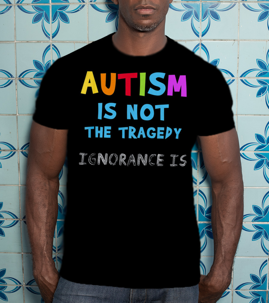 Autism Awareness - Ignorance Is The Real Tragedy T-Shirt