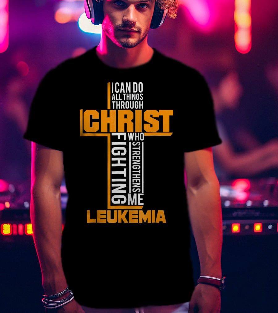 I Can Do All Things Through Christ Fighting Leukemia Who Strengthens Me T-Shirt