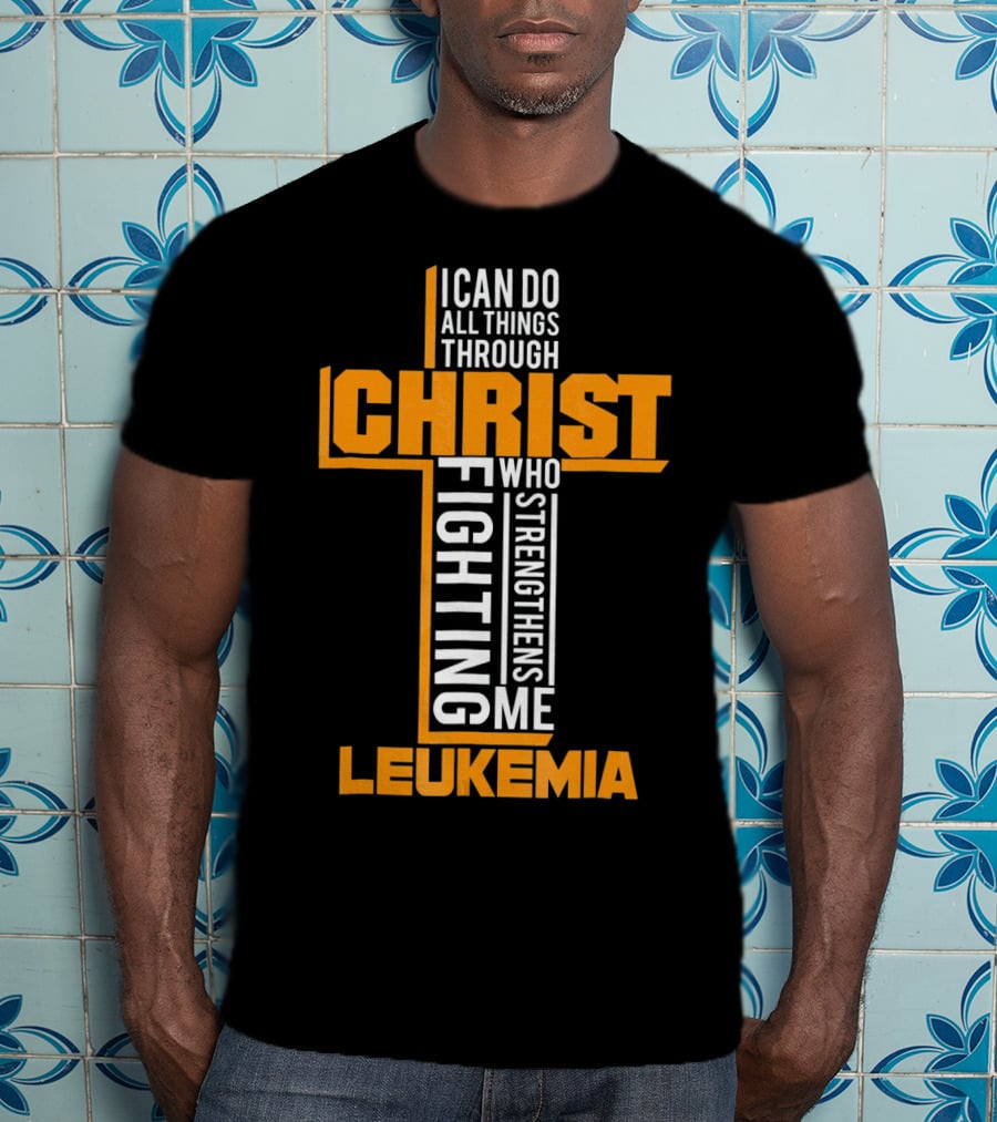 I Can Do All Things Through Christ Fighting Leukemia Who Strengthens Me T-Shirt