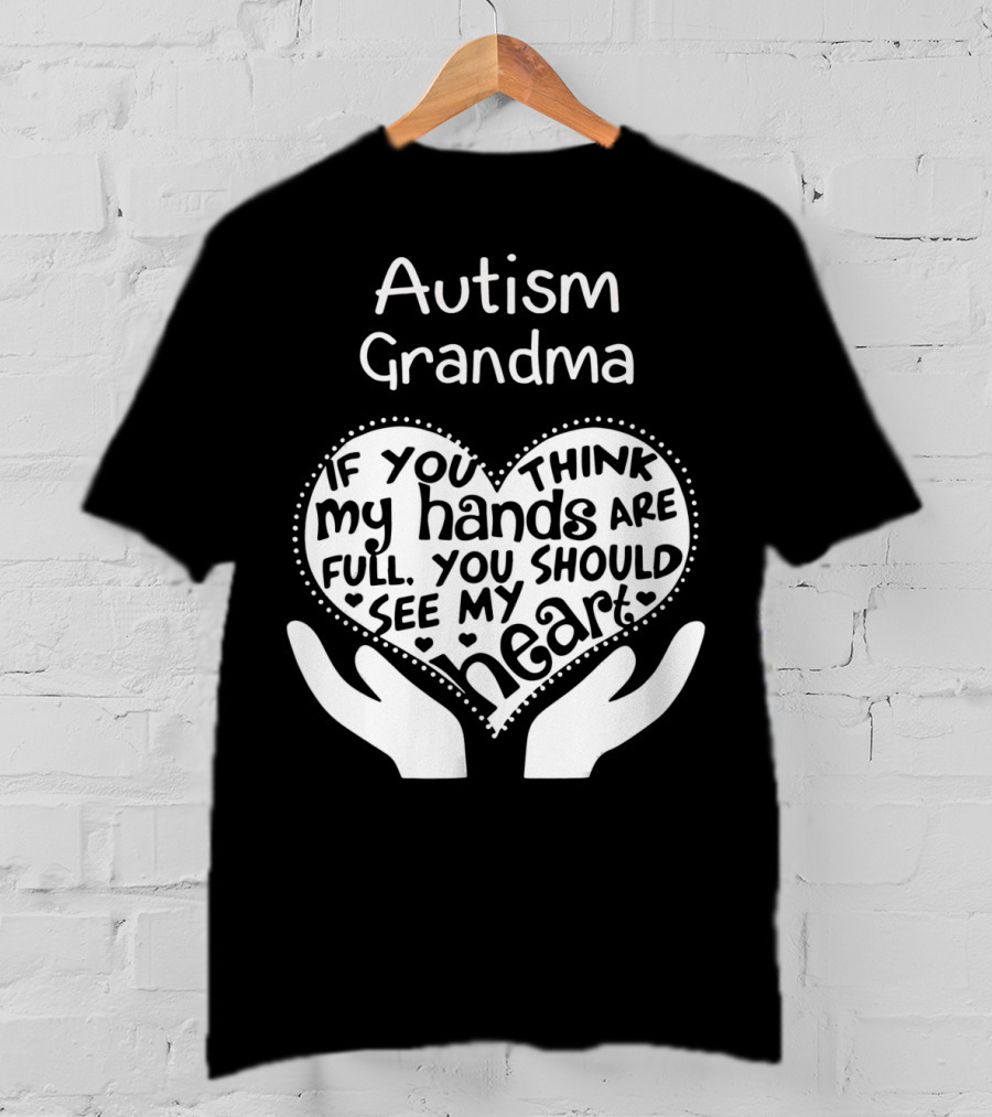 Autism Grandma If You Think My Hands Are Full You Should See My Heart T-Shirt