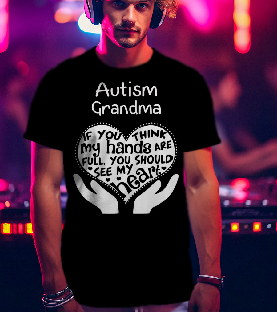 Autism Grandma If You Think My Hands Are Full You Should See My Heart T-Shirt