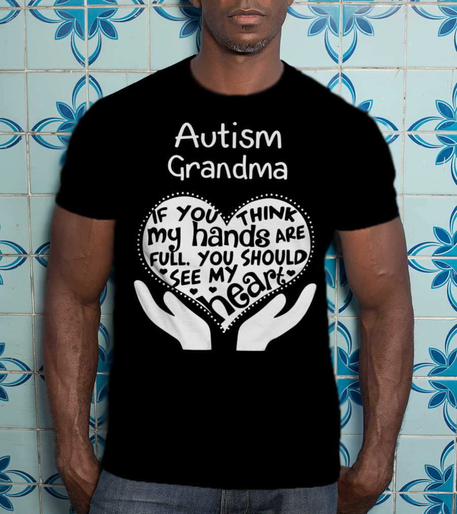 Autism Grandma If You Think My Hands Are Full You Should See My Heart T-Shirt