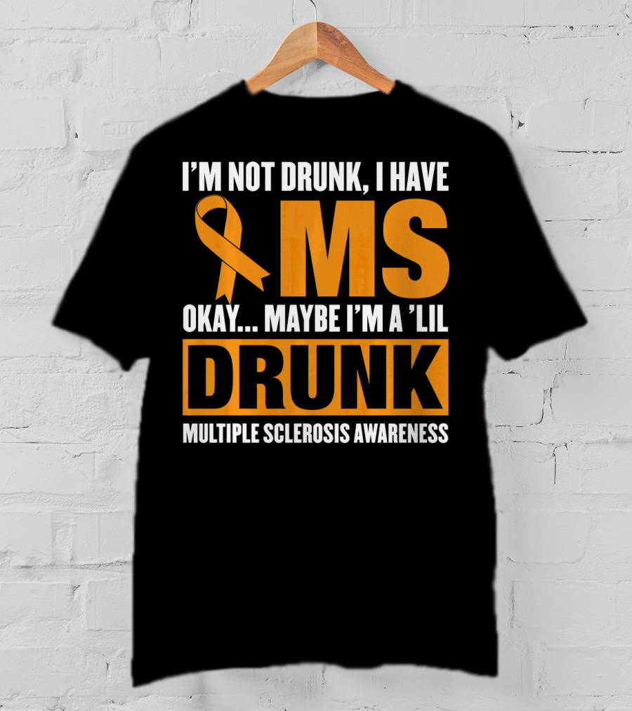 I'm Not Drunk I Have MS Maybe I'm A 'Lil Drunk Multiple Sclerosis Awareness T-Shirt
