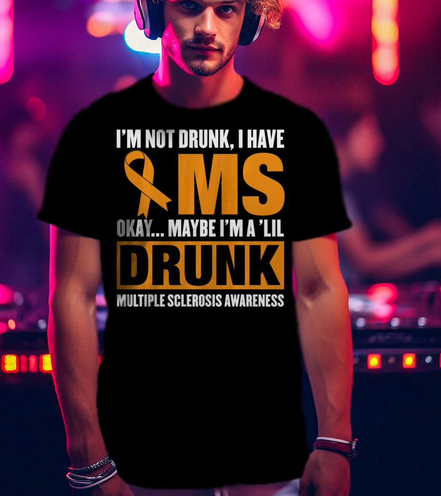 I'm Not Drunk I Have MS Maybe I'm A 'Lil Drunk Multiple Sclerosis Awareness T-Shirt