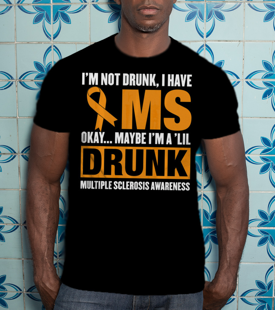 I'm Not Drunk I Have MS Maybe I'm A 'Lil Drunk Multiple Sclerosis Awareness T-Shirt