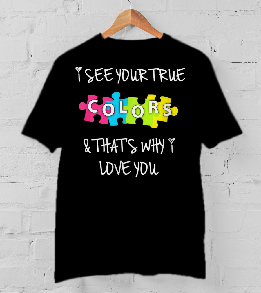 I SEE YOUR TRUE COLORS And THAT'S WHY I LOVE YOU Proud Autism Awareness T-Shirt
