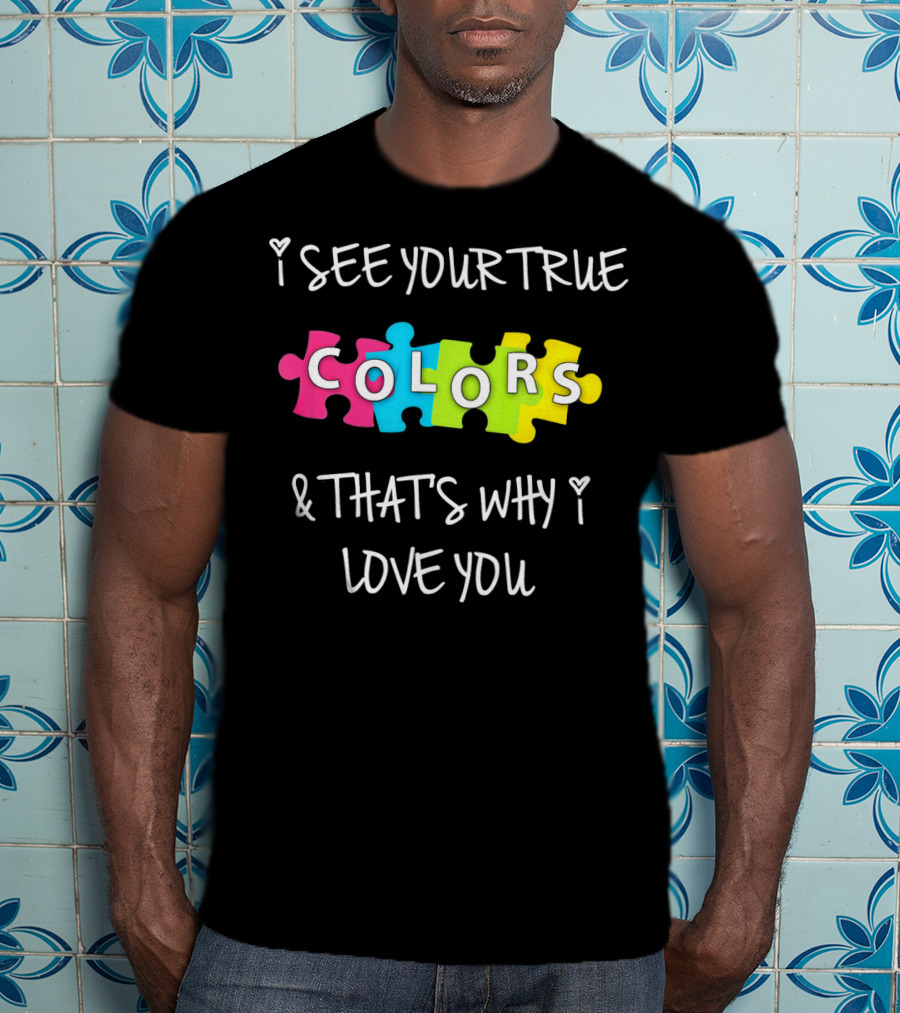 I SEE YOUR TRUE COLORS And THAT'S WHY I LOVE YOU Proud Autism Awareness T-Shirt