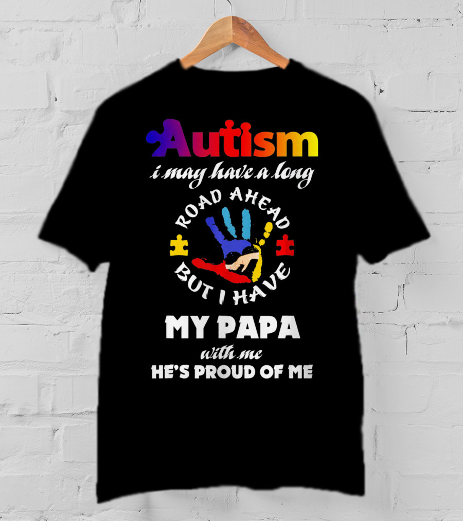Autism I May Have A Long Road Ahead But I Have My Papa With Me He's Proud Of Me T-Shirt