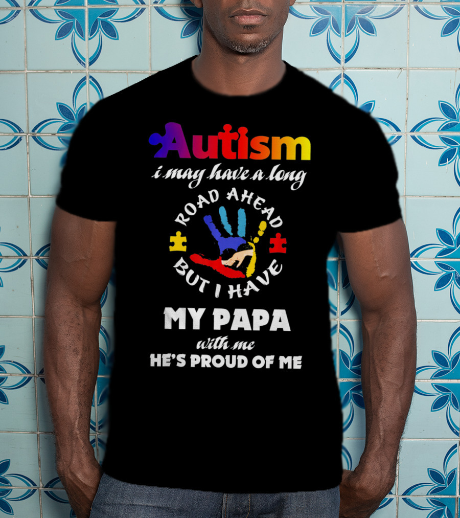 Autism I May Have A Long Road Ahead But I Have My Papa With Me He's Proud Of Me T-Shirt