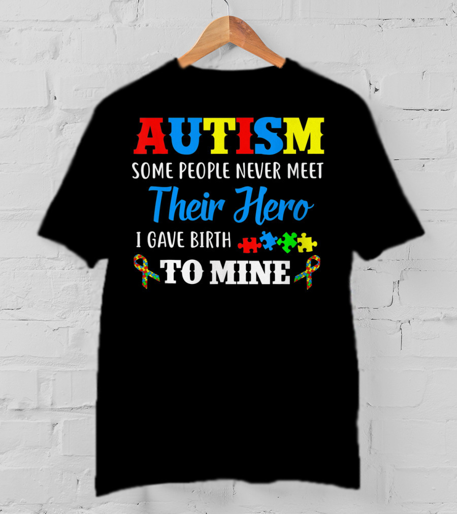 Autism Some People Never Meet Their Hero I Gave Birth To Mine T-Shirt