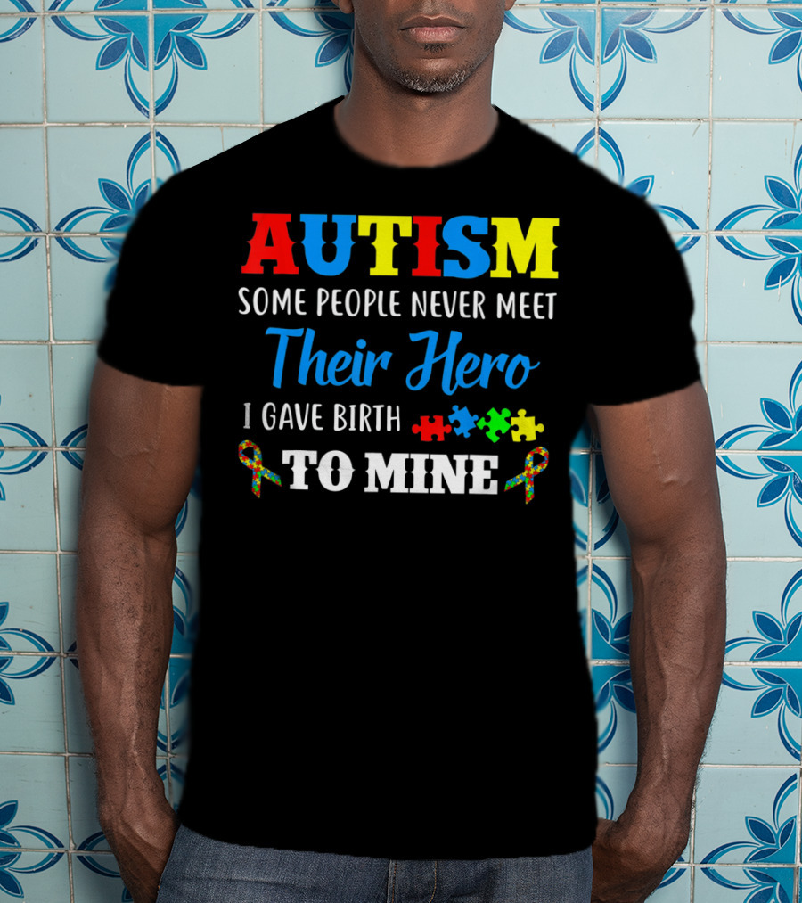 Autism Some People Never Meet Their Hero I Gave Birth To Mine T-Shirt