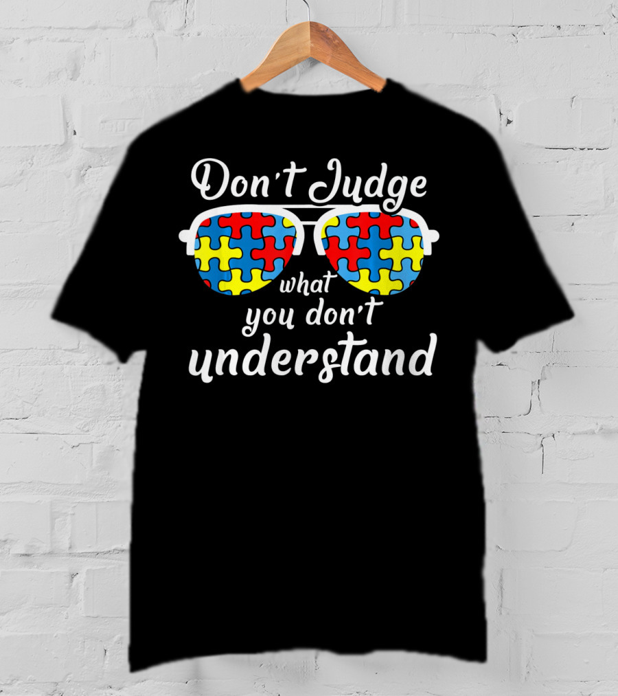 Don't Judge What You Don't Understand Autism Awareness For Autist T-Shirt
