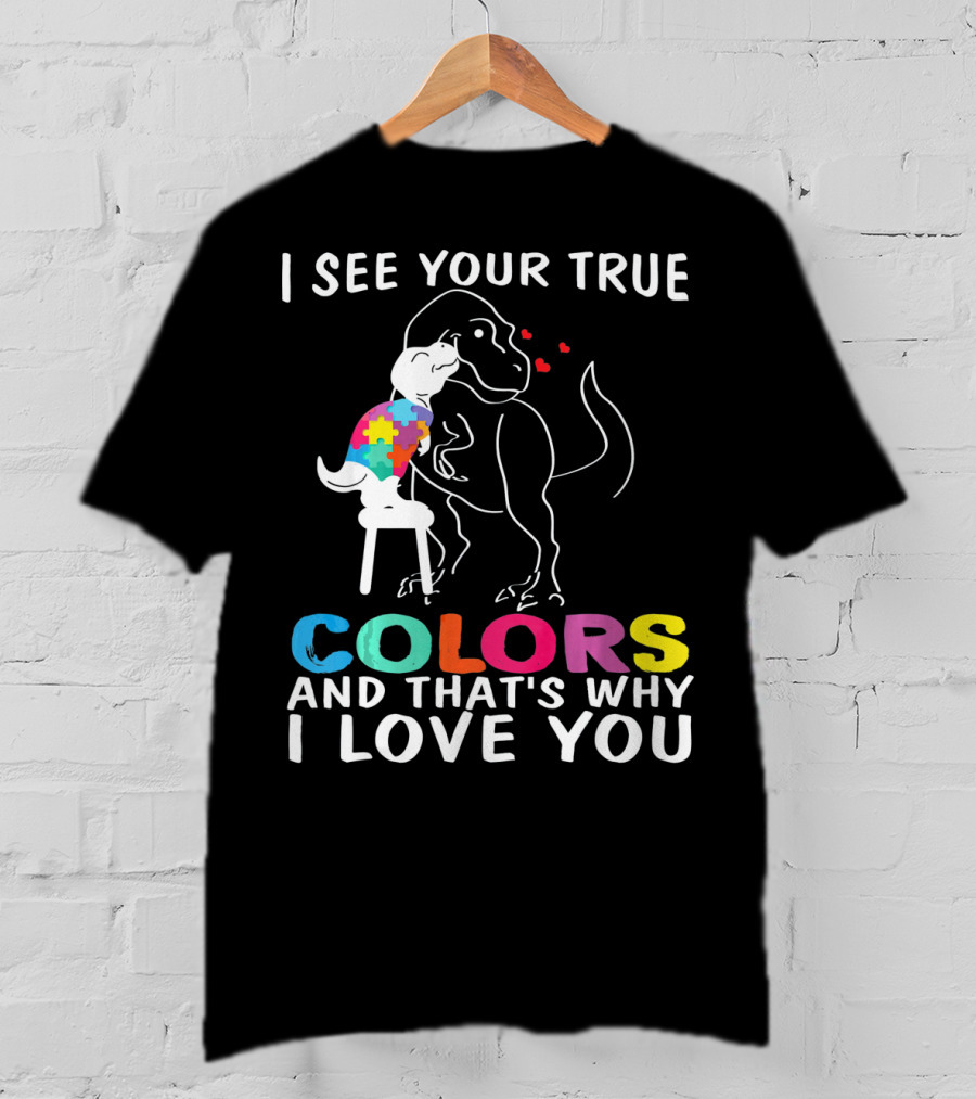 I See Your True Colors Dinosaur Autism And That's Why I Love You T-Shirt