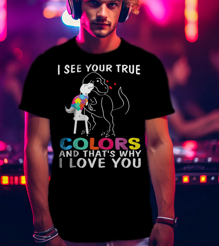 I See Your True Colors Dinosaur Autism And That's Why I Love You T-Shirt