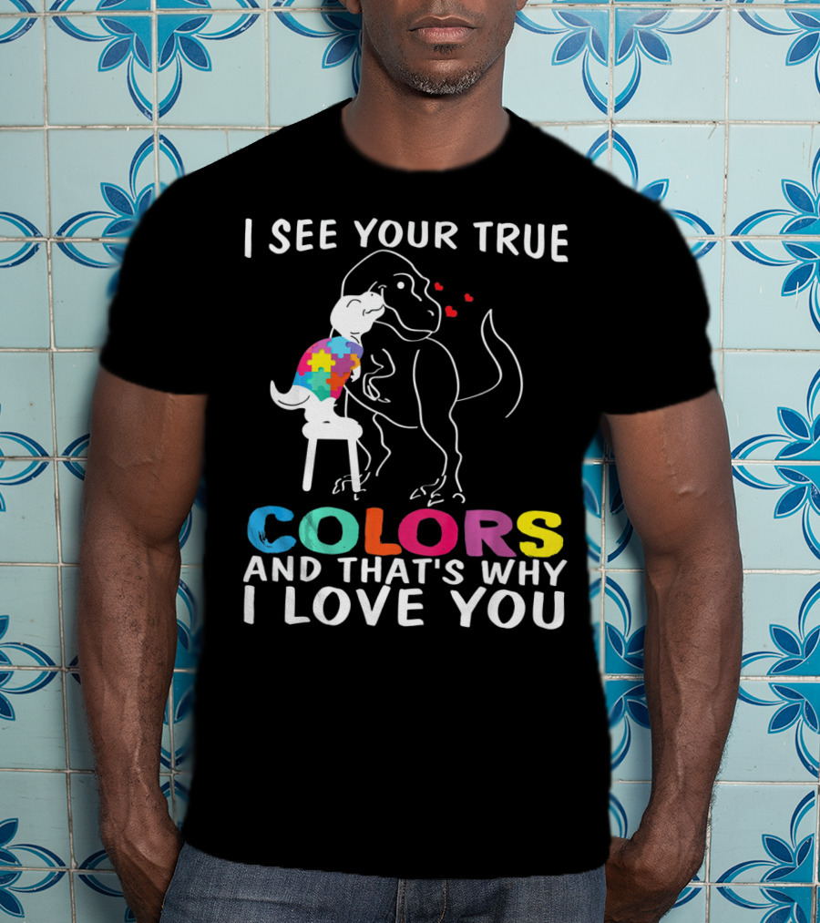 I See Your True Colors Dinosaur Autism And That's Why I Love You T-Shirt