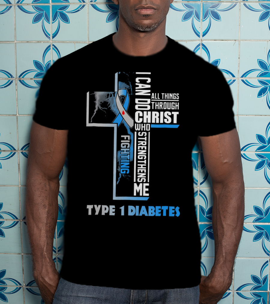 Fighting Type 1 Diabetes I Can Do All Things Through Christ Who Strengthens Me T-Shirt