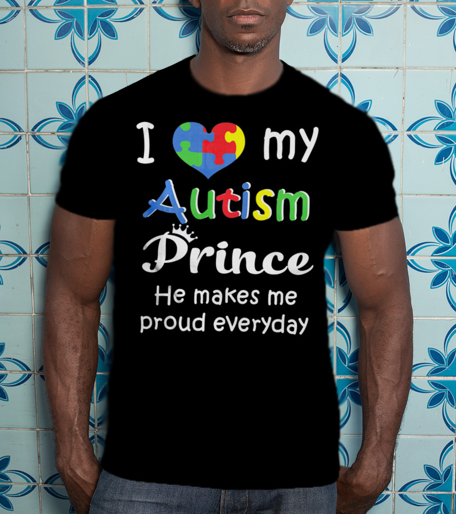 I Love My Autism Prince He Makes Me Proud Everyday T-Shirt