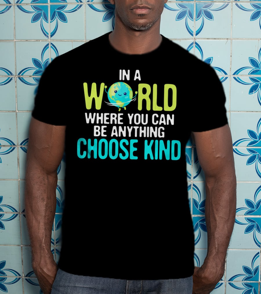 In A World Where You Can Be Anything Choose Kind Earth T-Shirt