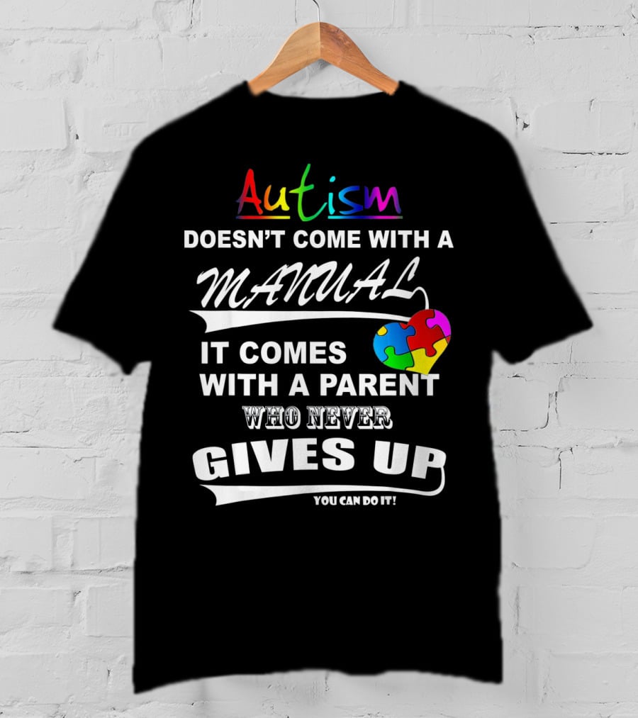 Autism Awareness Doesn't Come With A Manual It Comes With A Parent Who Never Gives Up You Can Do It T-Shirt