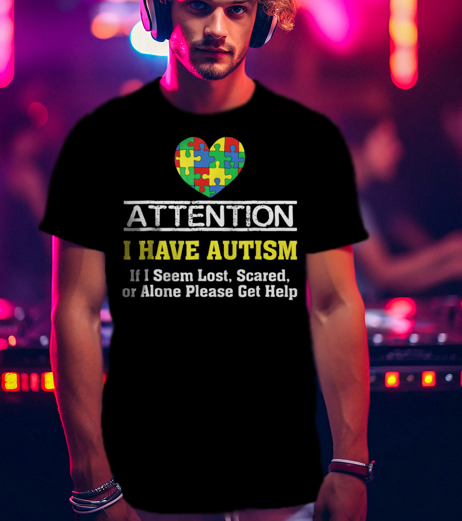 Attention I Have Autism Puzzle Heart If I Seem Lost Scared Or Alone Please Get Help T-Shirt